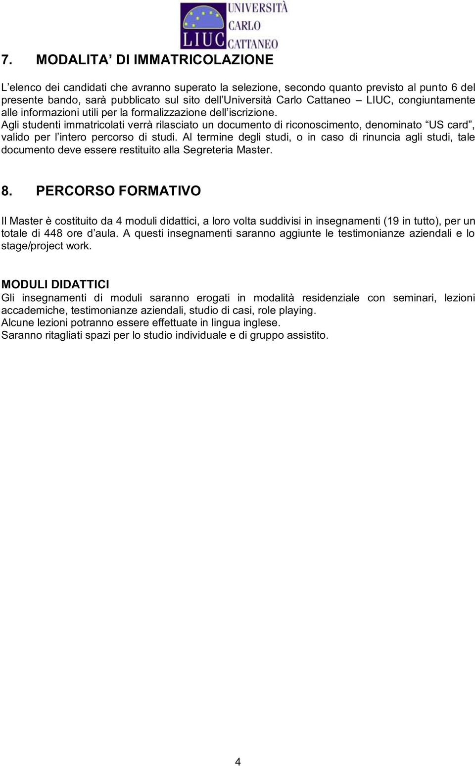 PERCORSO FORMATIVO Il Master è costituito da 4 moduli didattici, a loro volta suddivisi in insegnamenti (19 in tutto), per un stage/project work.