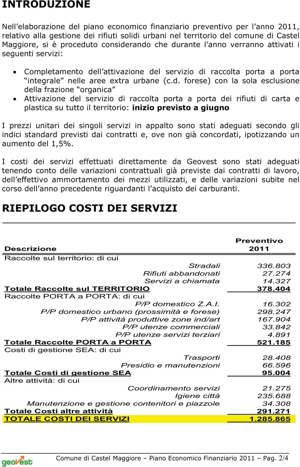 rando che durante l anno verranno attivati i seguenti servizi: Completamento dell attivazione del servizio di raccolta porta a porta integrale nelle aree extra urbane (c.d. forese) con la sola