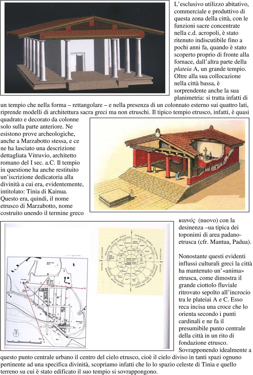 Oltre alla sua collocazione nella città bassa, è sorprendente anche la sua planimetria: si tratta infatti di un tempio che nella forma rettangolare e nella presenza di un colonnato esterno sui