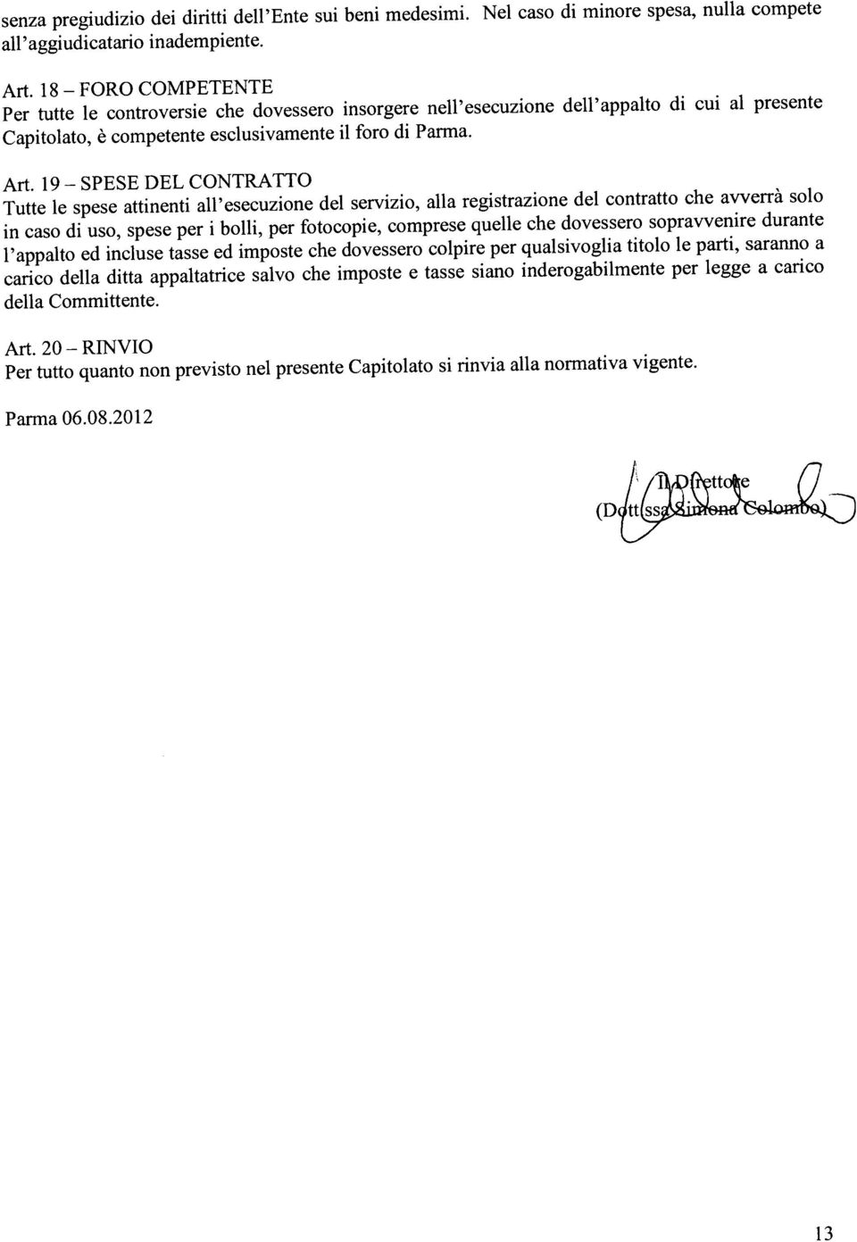 19- SPESE DEL CONTRAflO Tutte le spese attinenti all esecuzione del servizio, alla registrazione del contratto che avverrà solo in caso di uso, spese per i bolli, per fotocopie, comprese quelle che