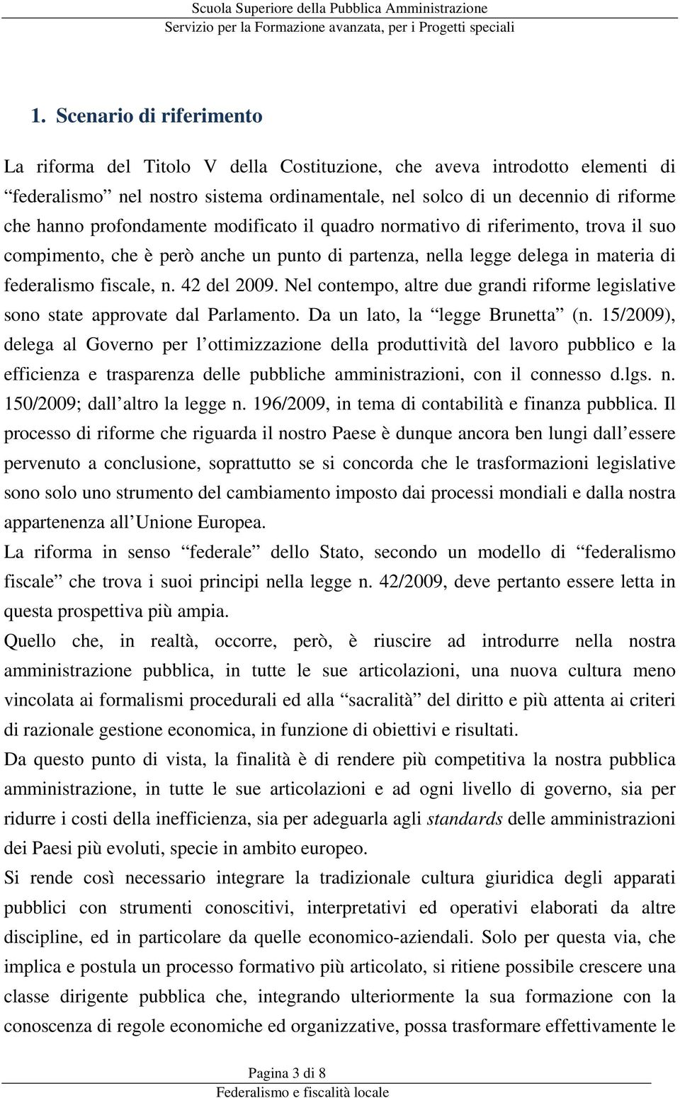 Nel contempo, altre due grandi riforme legislative sono state approvate dal Parlamento. Da un lato, la legge Brunetta (n.