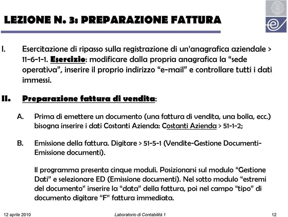 Prima di emettere un documento (una fattura di vendita, una bolla, ecc.) bisogna inserire i dati Costanti Azienda: Costanti Azienda > 51-1-2; B. Emissione della fattura.