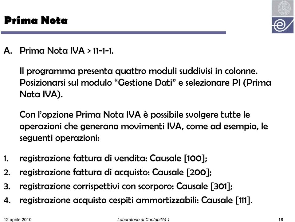 Con l opzione Prima Nota IVA è possibile svolgere tutte tt le operazioni che generano movimenti IVA, come ad esempio, le seguenti operazioni: 1.