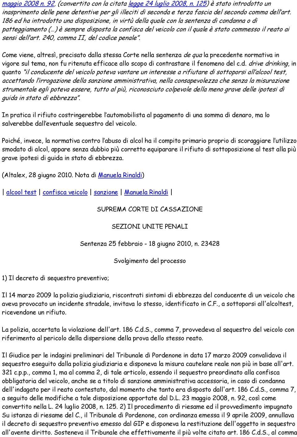 186 ed ha introdotto una disposizione, in virtù della quale con la sentenza di condanna o di patteggiamento ( ) è sempre disposta la confisca del veicolo con il quale è stato commesso il reato ai