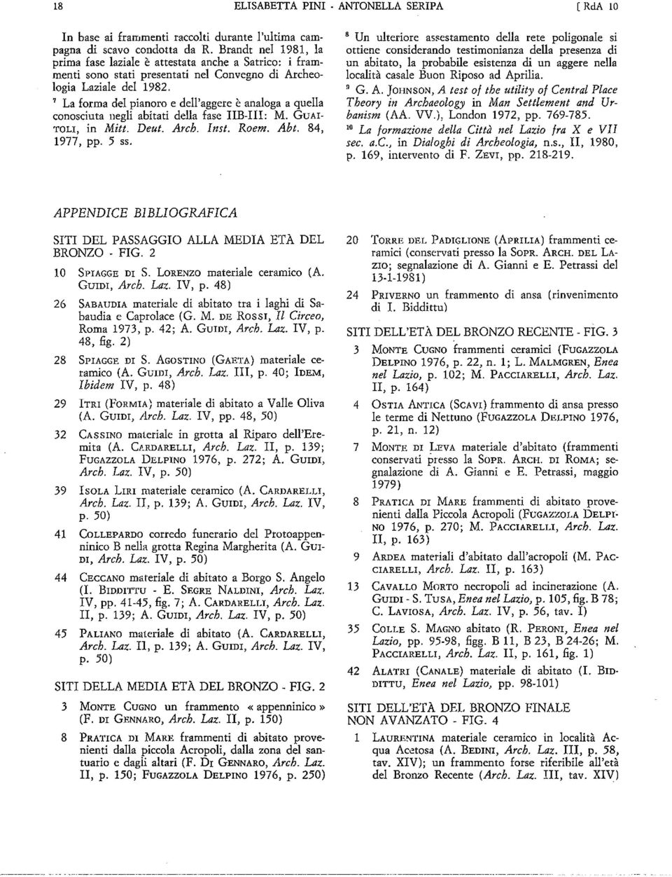 La forma del pianoro e dell aggere è analoga a quella conosciuta negli abitati della fase IIB-III: M. GUAI roli, in Miti. Deut. Arch. mn. Roem. Abt. 84, 1977, pp. 5 ss.