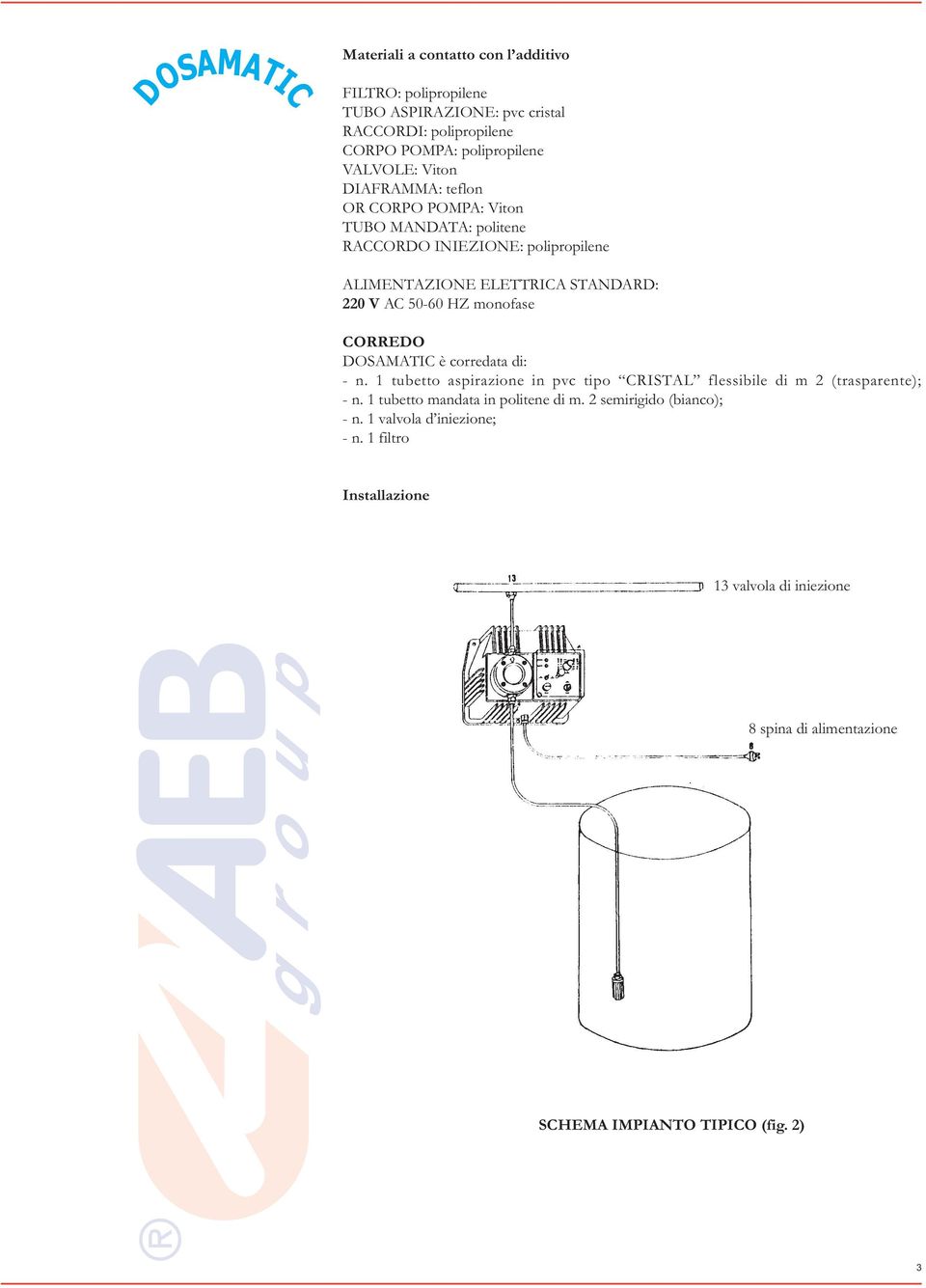 monofase CORREDO DOSAMATIC è corredata di: - n. 1 tubetto aspirazione in pvc tipo CRISTAL flessibile di m 2 (trasparente); - n.