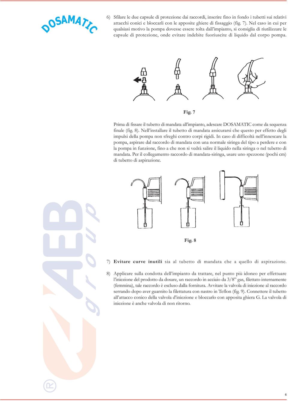 Fig. 7 Prima di fissare il tubetto di mandata all impianto, adescare DOSAMATIC come da sequenza finale (fig. 8).