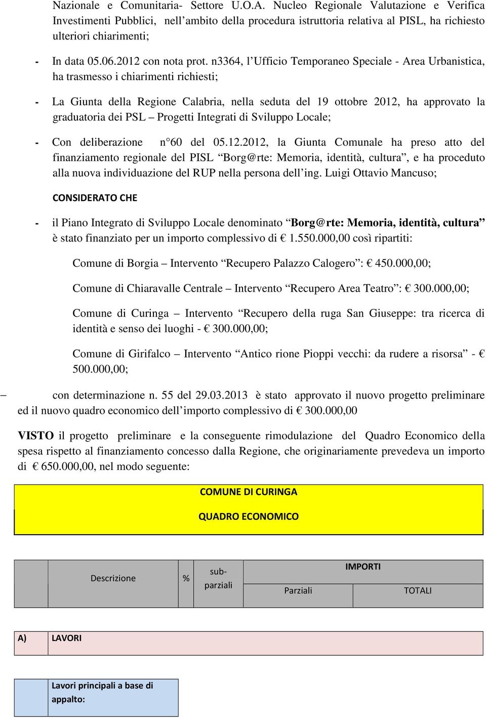 n3364, l Ufficio Temporaneo Speciale - Area Urbanistica, ha trasmesso i chiarimenti richiesti; - La Giunta della Regione Calabria, nella seduta del 19 ottobre 2012, ha approvato la graduatoria dei