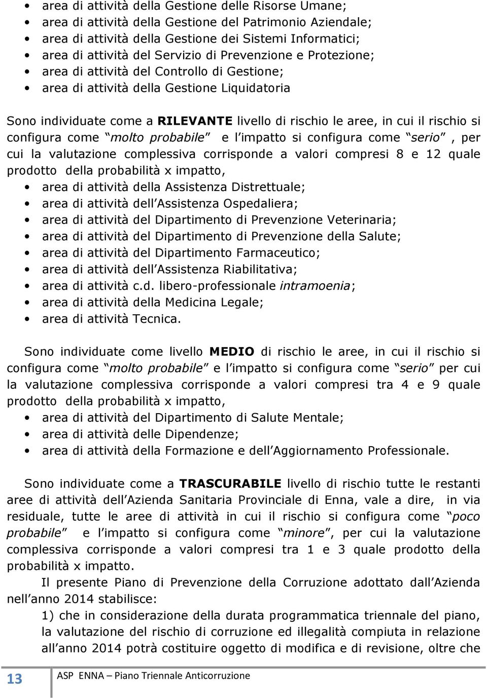 si configura come molto probabile e l impatto si configura come serio, per cui la valutazione complessiva corrisponde a valori compresi 8 e 12 quale prodotto della probabilità x impatto, area di