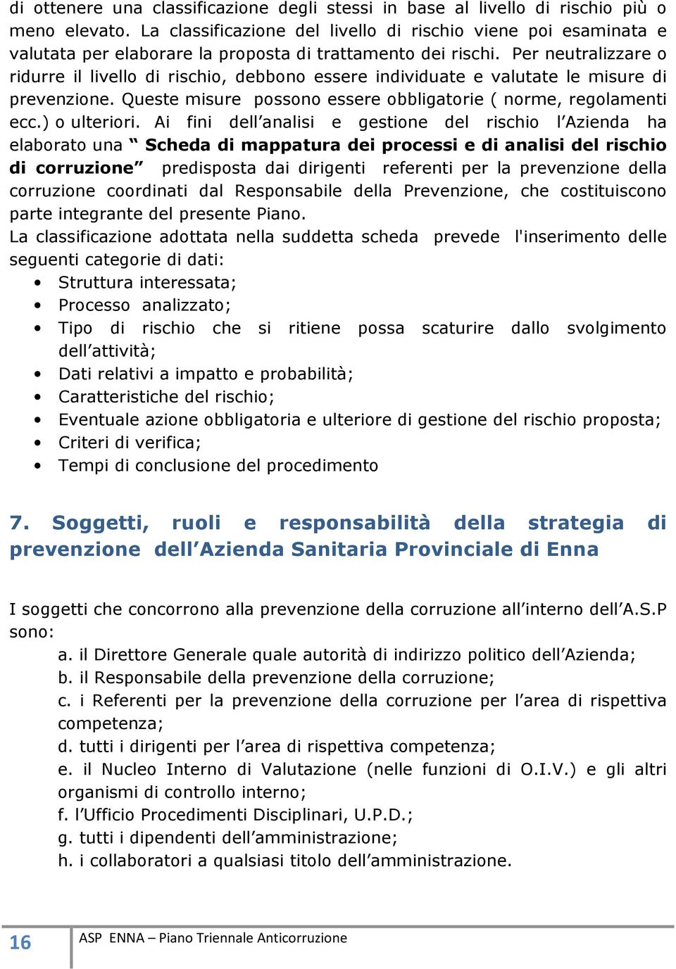 Per neutralizzare o ridurre il livello di rischio, debbono essere individuate e valutate le misure di prevenzione. Queste misure possono essere obbligatorie ( norme, regolamenti ecc.) o ulteriori.