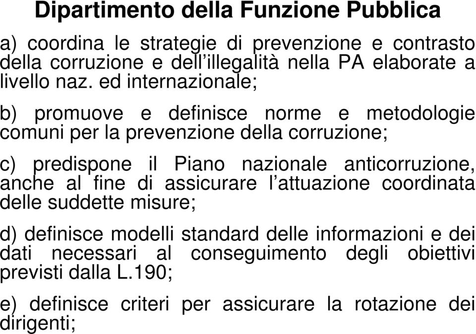 ed internazionale; b) promuove e definisce norme e metodologie comuni per la prevenzione della corruzione; c) predispone il Piano nazionale