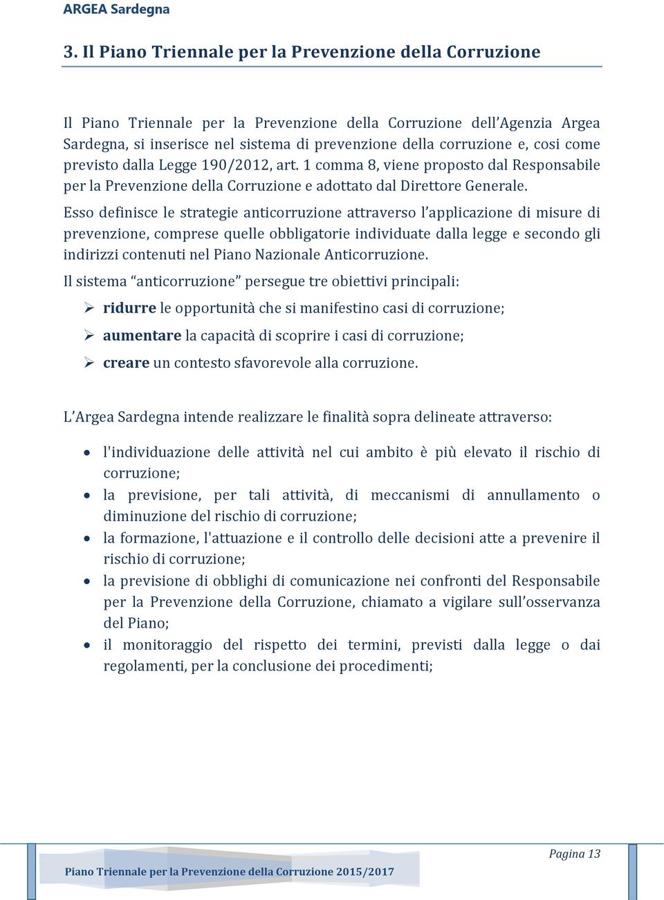 Esso definisce le strategie anticorruzione attraverso l applicazione di misure di prevenzione, comprese quelle obbligatorie individuate dalla legge e secondo gli indirizzi contenuti nel Piano