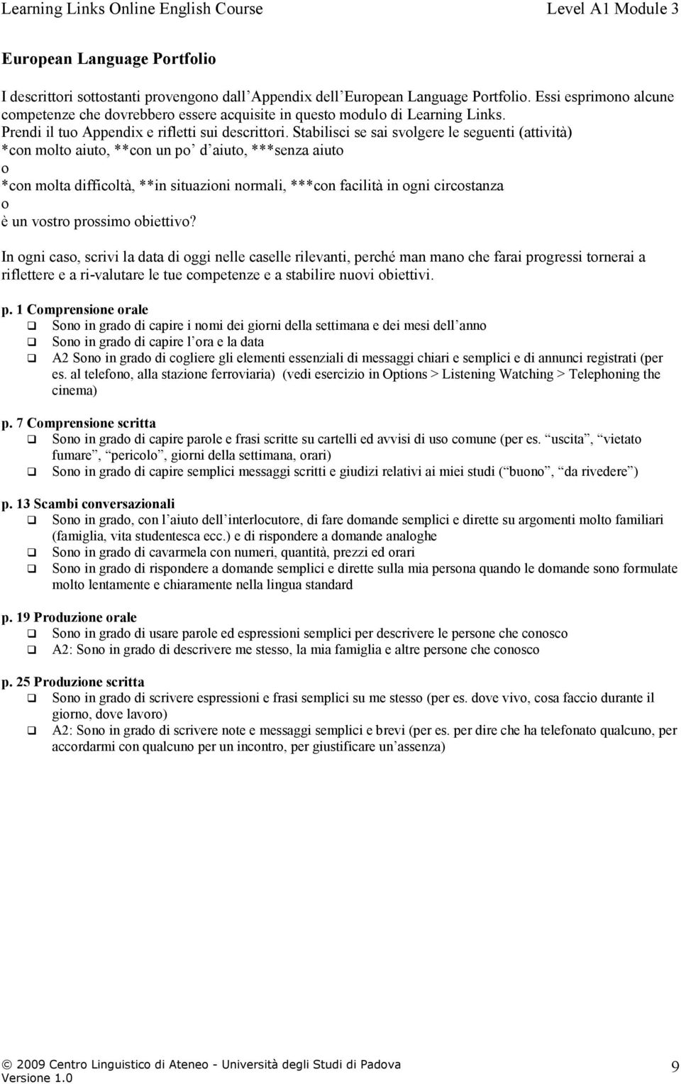 Stabilisci se sai svolgere le seguenti (attività) *con molto aiuto, **con un po d aiuto, ***senza aiuto o *con molta difficoltà, **in situazioni normali, ***con facilità in ogni circostanza o è un