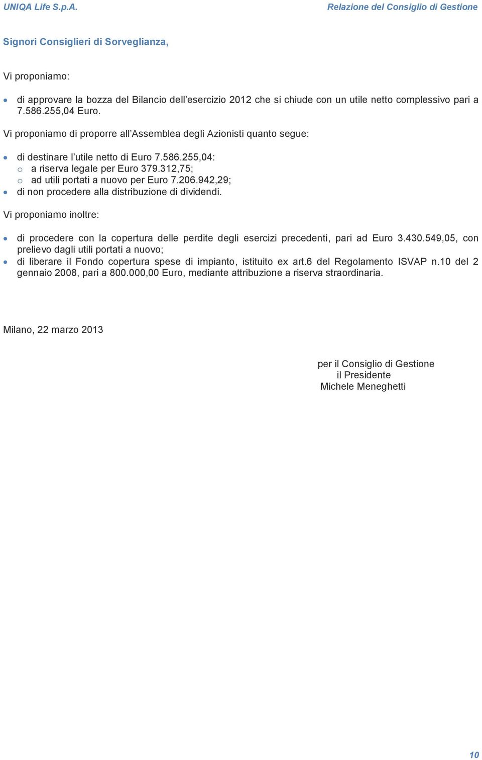 Relazione del Consiglio di Gestione Signori Consiglieri di Sorveglianza, Vi proponiamo: di approvare la bozza del Bilancio dell esercizio 2012 che si chiude con un utile netto complessivo pari a 7.