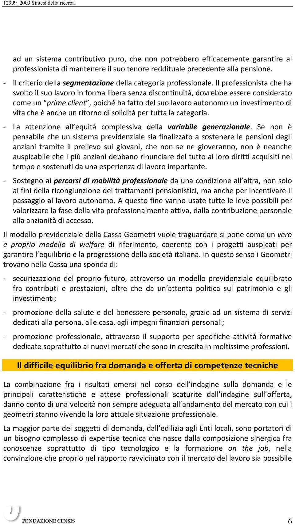 Il professionista che ha svolto il suo lavoro in forma libera senza discontinuità, dovrebbe essere considerato come un prime client, poiché ha fatto del suo lavoro autonomo un investimento di vita