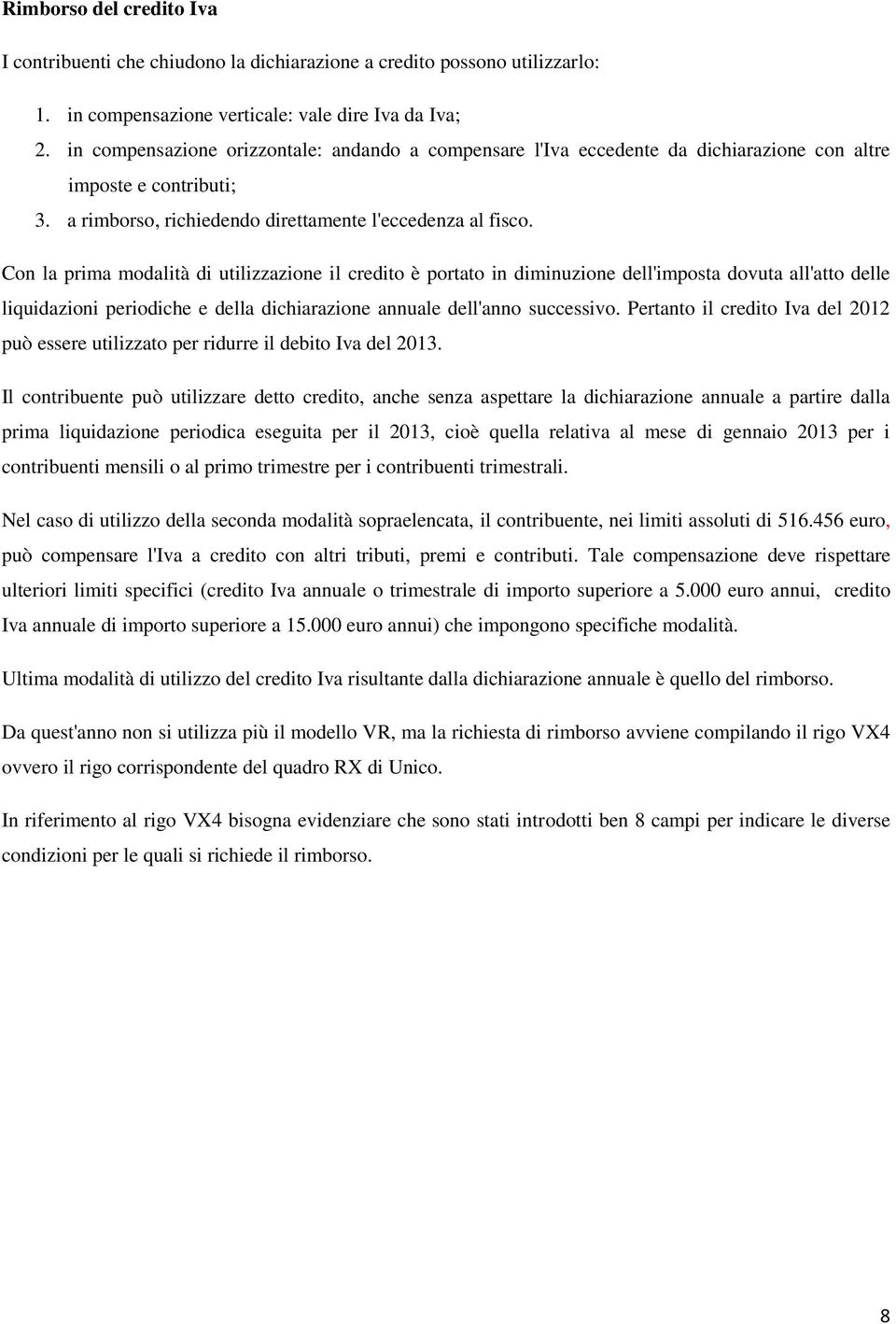 Con la prima modalità di utilizzazione il credito è portato in diminuzione dell'imposta dovuta all'atto delle liquidazioni periodiche e della dichiarazione annuale dell'anno successivo.