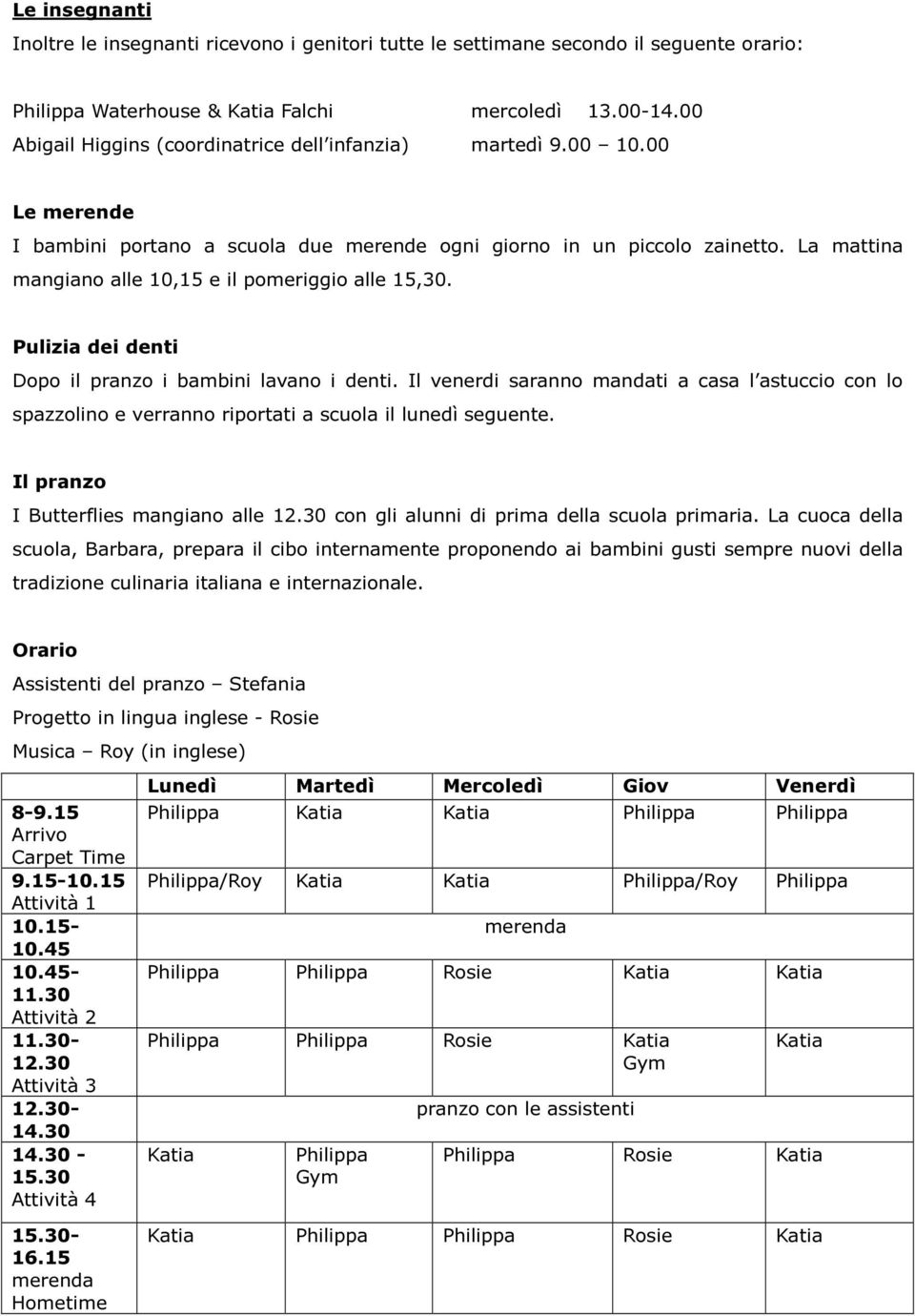 La mattina mangiano alle 10,15 e il pomeriggio alle 15,30. Pulizia dei denti Dopo il pranzo i bambini lavano i denti.