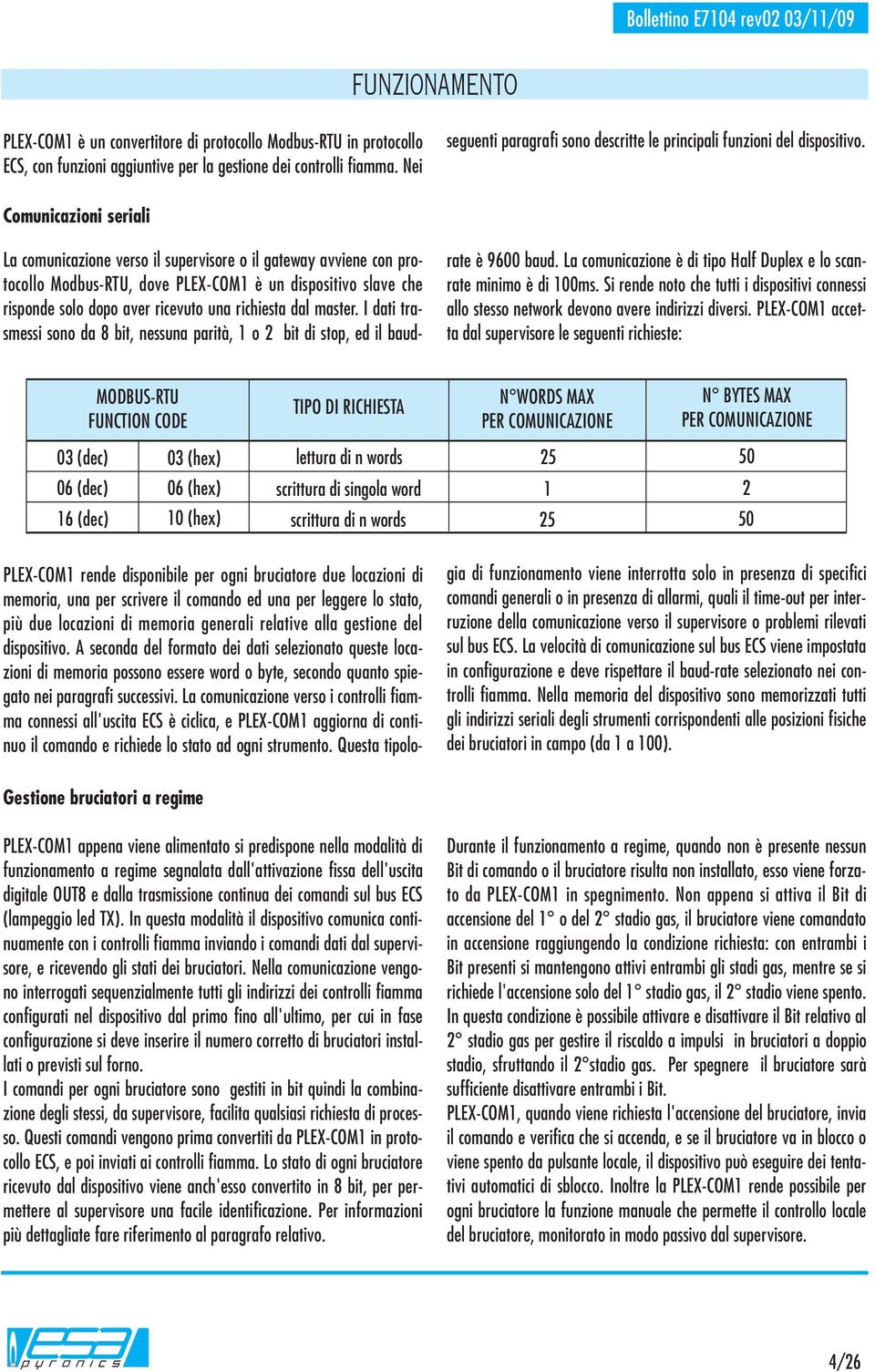 Comunicazioni seriali La comunicazione verso il supervisore o il gateway avviene con protocollo Modbus-RTU, dove PLEX-COM è un dispositivo slave che risponde solo dopo aver ricevuto una richiesta dal