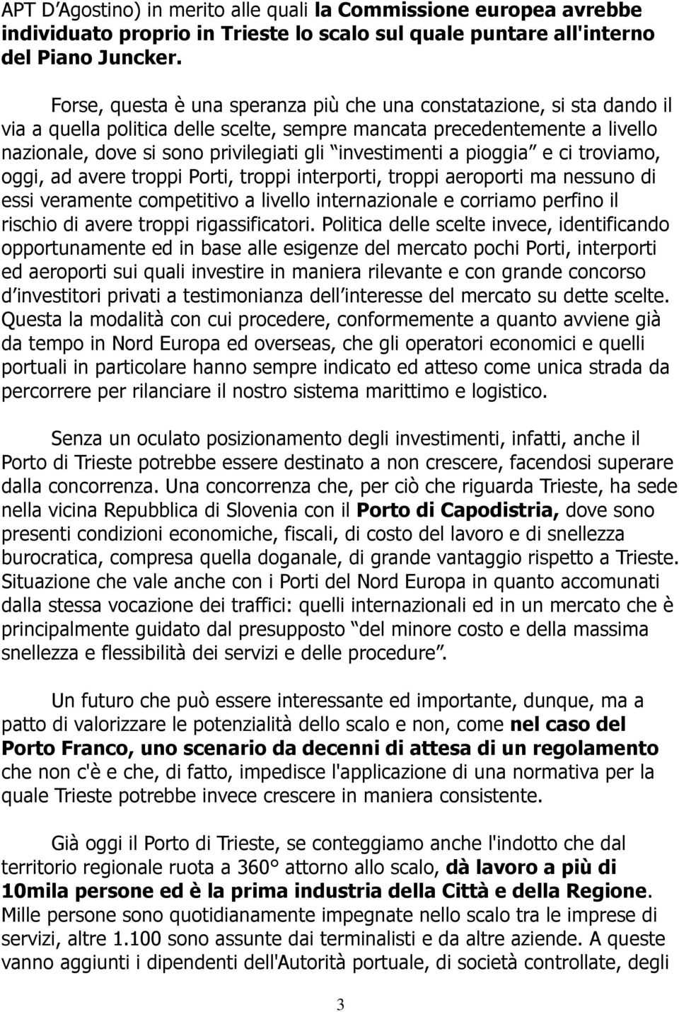 investimenti a pioggia e ci troviamo, oggi, ad avere troppi Porti, troppi interporti, troppi aeroporti ma nessuno di essi veramente competitivo a livello internazionale e corriamo perfino il rischio