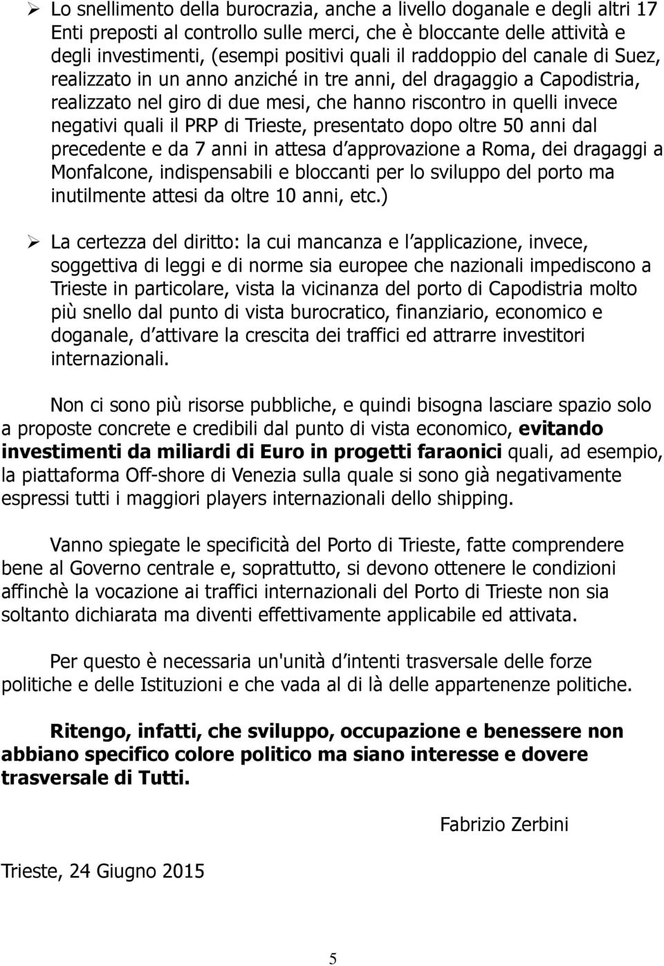 Trieste, presentato dopo oltre 50 anni dal precedente e da 7 anni in attesa d approvazione a Roma, dei dragaggi a Monfalcone, indispensabili e bloccanti per lo sviluppo del porto ma inutilmente