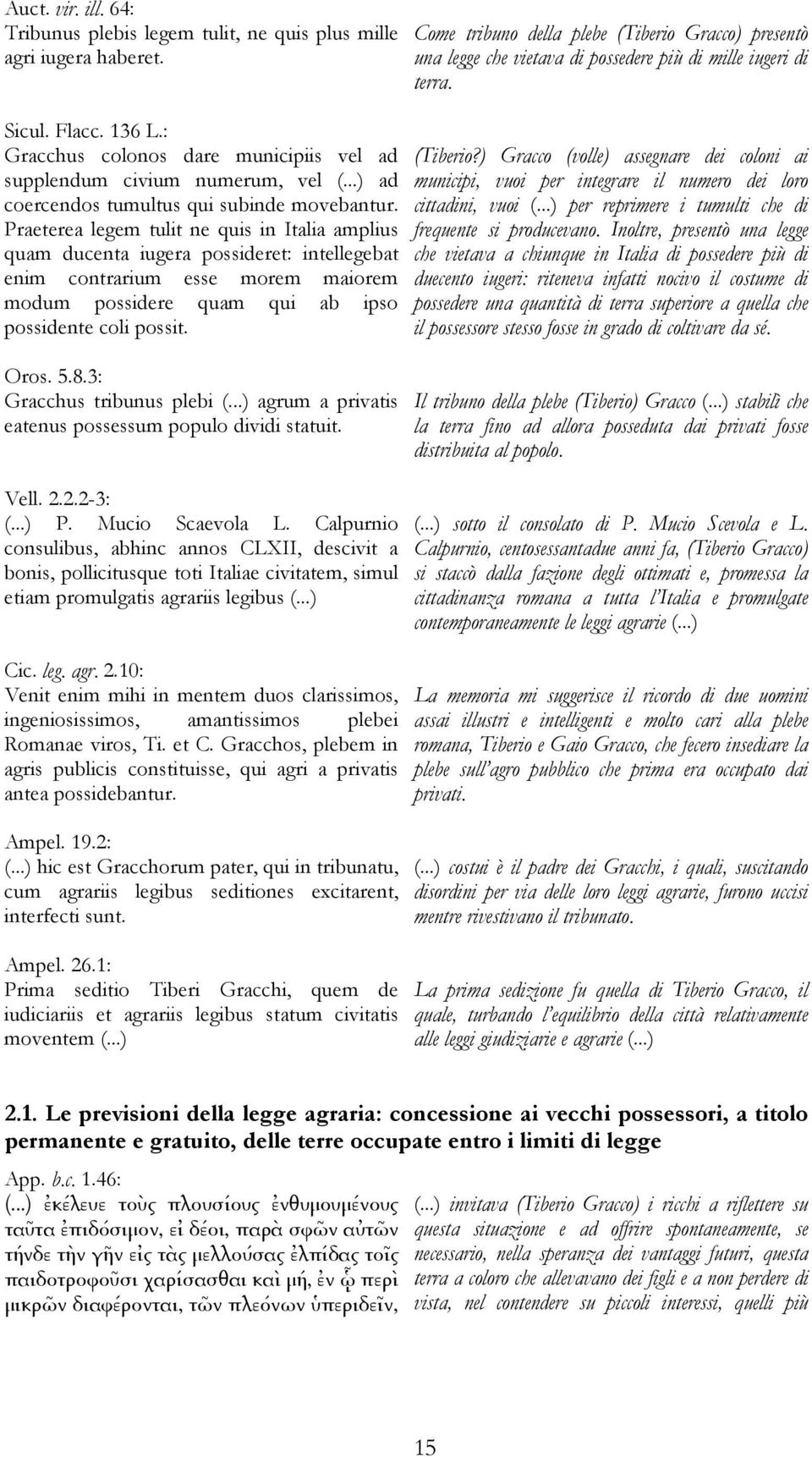 Praeterea legem tulit ne quis in Italia amplius quam ducenta iugera possideret: intellegebat enim contrarium esse morem maiorem modum possidere quam qui ab ipso possidente coli possit. Oros. 5.8.