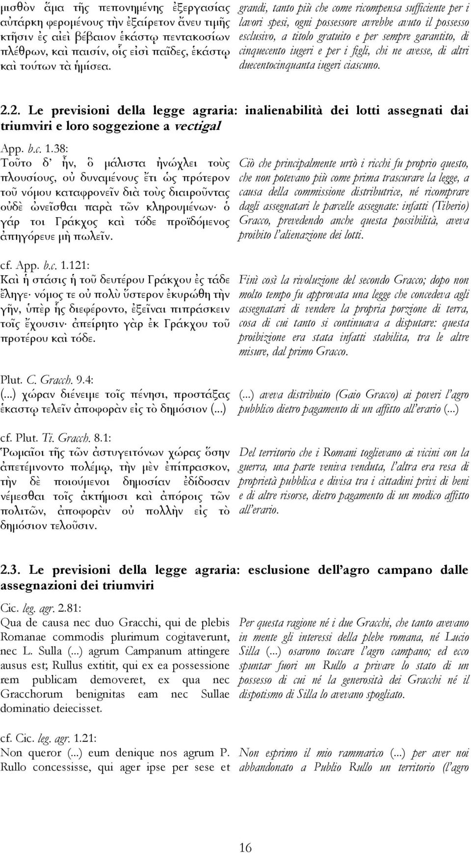 figli, chi ne avesse, di altri duecentocinquanta iugeri ciascuno. 2.2. Le previsioni della legge agraria: inalienabilità dei lotti assegnati dai triumviri e loro soggezione a vectigal App. b.c. 1.