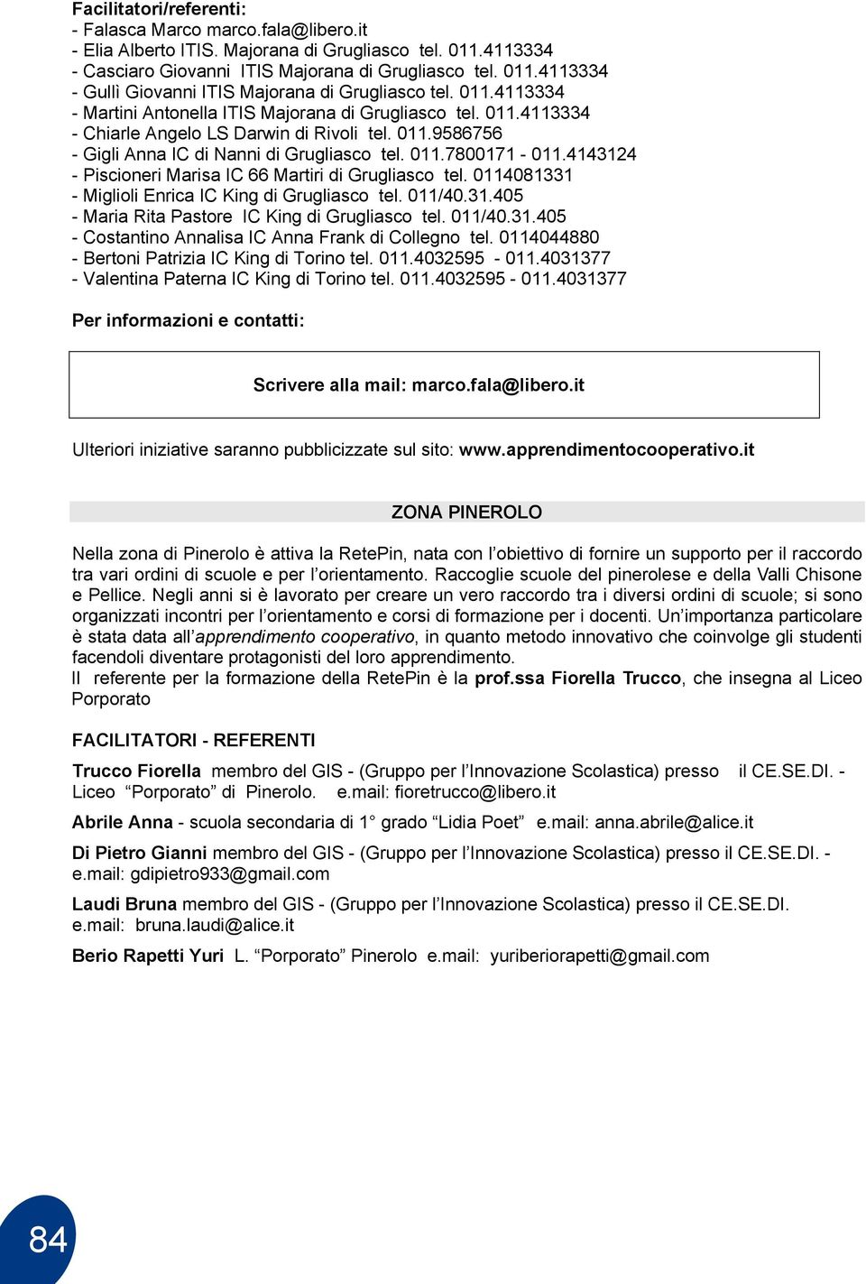 4143124 - Piscioneri Marisa IC 66 Martiri di Grugliasco tel. 0114081331 - Miglioli Enrica IC King di Grugliasco tel. 011/40.31.405 - Maria Rita Pastore IC King di Grugliasco tel. 011/40.31.405 - Costantino Annalisa IC Anna Frank di Collegno tel.