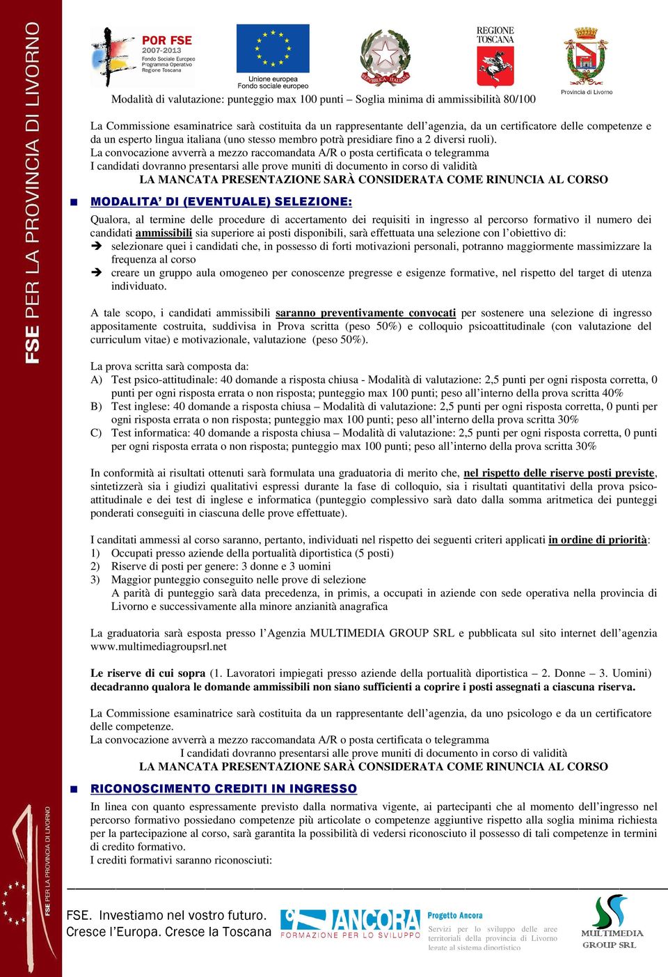 La convocazione avverrà a mezzo raccomandata A/R o posta certificata o telegramma I candidati dovranno presentarsi alle prove muniti di documento in corso di validità LA MANCATA PRESENTAZIONE SARÀ