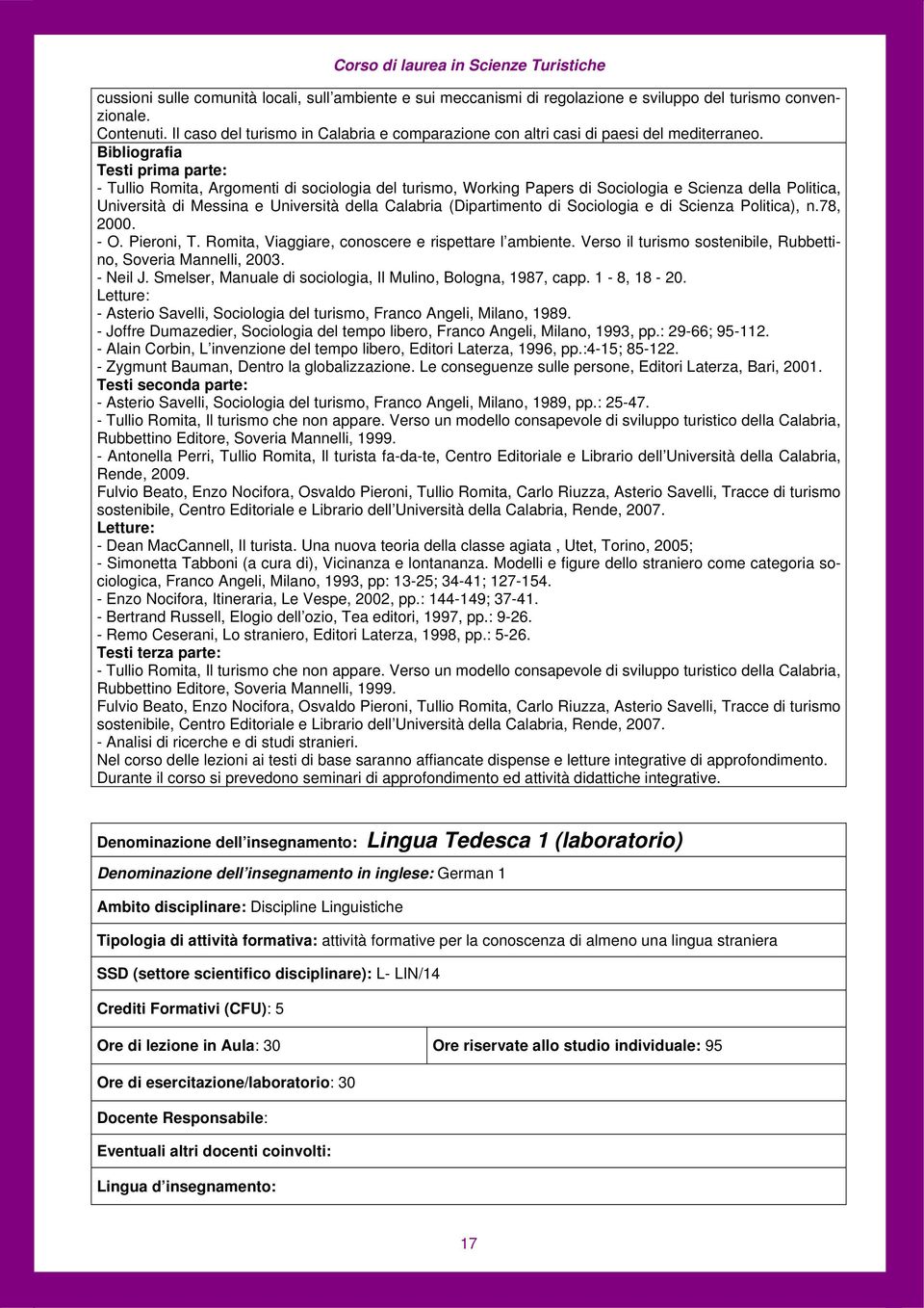 Bibliografia Testi prima parte: - Tullio Romita, Argomenti di sociologia del turismo, Working Papers di Sociologia e Scienza della Politica, Università di Messina e Università della Calabria