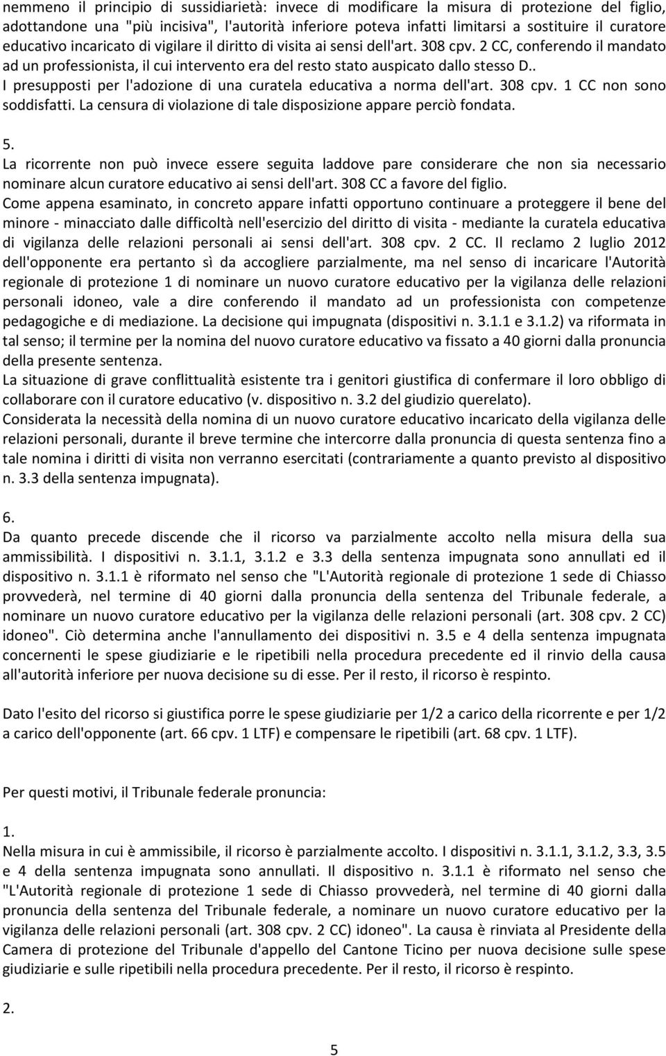 . I presupposti per l'adozione di una curatela educativa a norma dell'art. 308 cpv. 1 CC non sono soddisfatti. La censura di violazione di tale disposizione appare perciò fondata. 5.