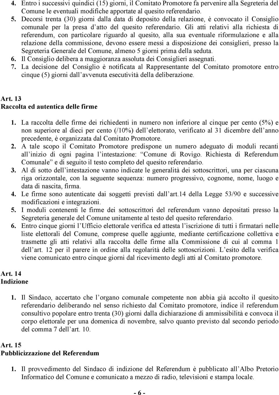 Gli atti relativi alla richiesta di referendum, con particolare riguardo al quesito, alla sua eventuale riformulazione e alla relazione della commissione, devono essere messi a disposizione dei