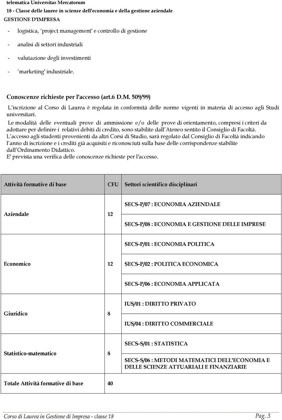 Le modalità delle eventuali prove di ammissione e/o delle prove di orientamento, compresi i criteri da adottare per definire i relativi debiti di credito, sono stabilite dall Ateneo sentito il