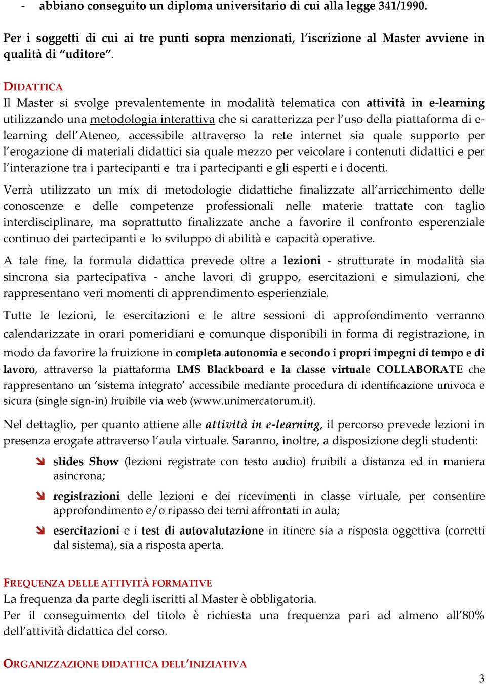 dell Ateneo, accessibile attraverso la rete internet sia quale supporto per l erogazione di materiali didattici sia quale mezzo per veicolare i contenuti didattici e per l interazione tra i