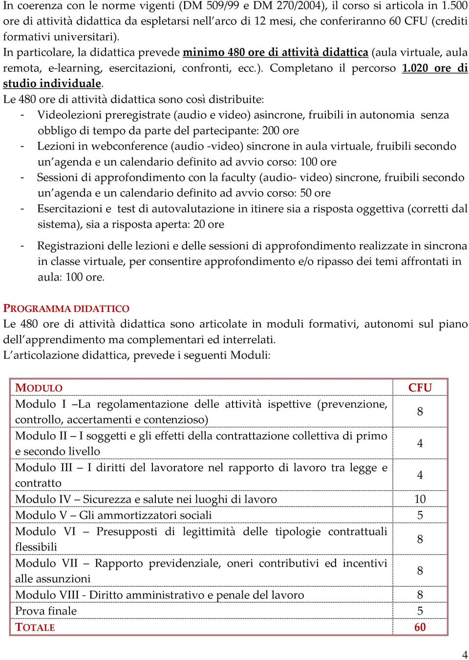 In particolare, la didattica prevede minimo 480 ore di attività didattica (aula virtuale, aula remota, e-learning, esercitazioni, confronti, ecc.). Completano il percorso 1.