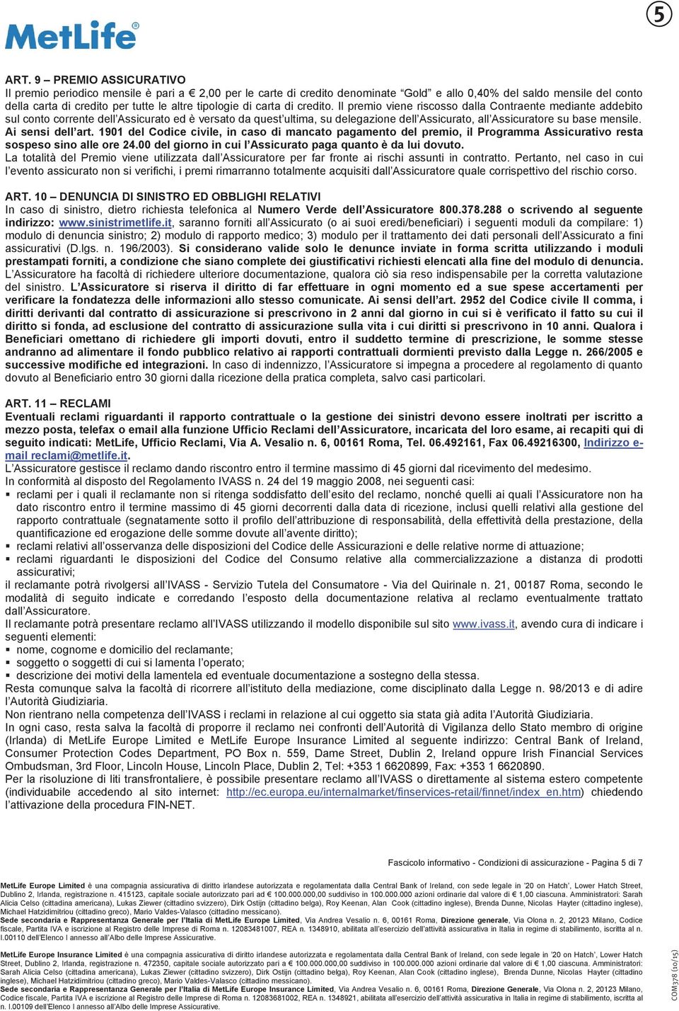 Il premio viene riscosso dalla Contraente mediante addebito sul conto corrente dell Assicurato ed è versato da quest ultima, su delegazione dell Assicurato, all Assicuratore su base mensile.