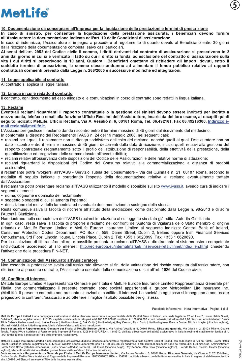 In caso di indennizzo, l Assicuratore si impegna a procedere al regolamento di quanto dovuto al Beneficiario entro 30 giorni dalla ricezione della documentazione completa, salvo casi particolari.