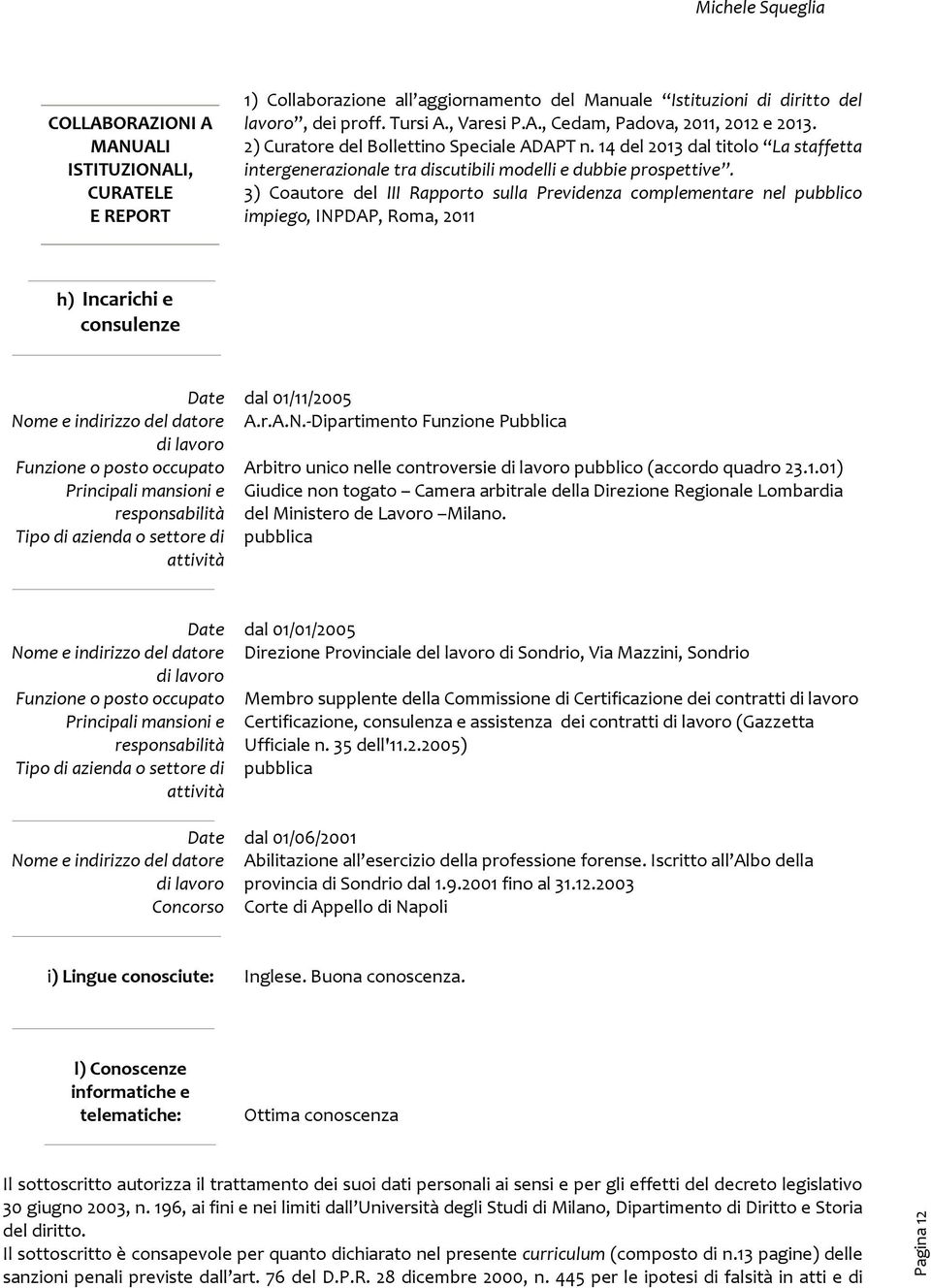 3) Coautore del III Rapporto sulla Previdenza complementare nel pubblico impiego, INPDAP, Roma, 2011 h) Incarichi e consulenze Date dal 01/11/2005 del datore A.r.A.N.-Dipartimento Funzione Pubblica di lavoro Arbitro unico nelle controversie di lavoro pubblico (accordo quadro 23.