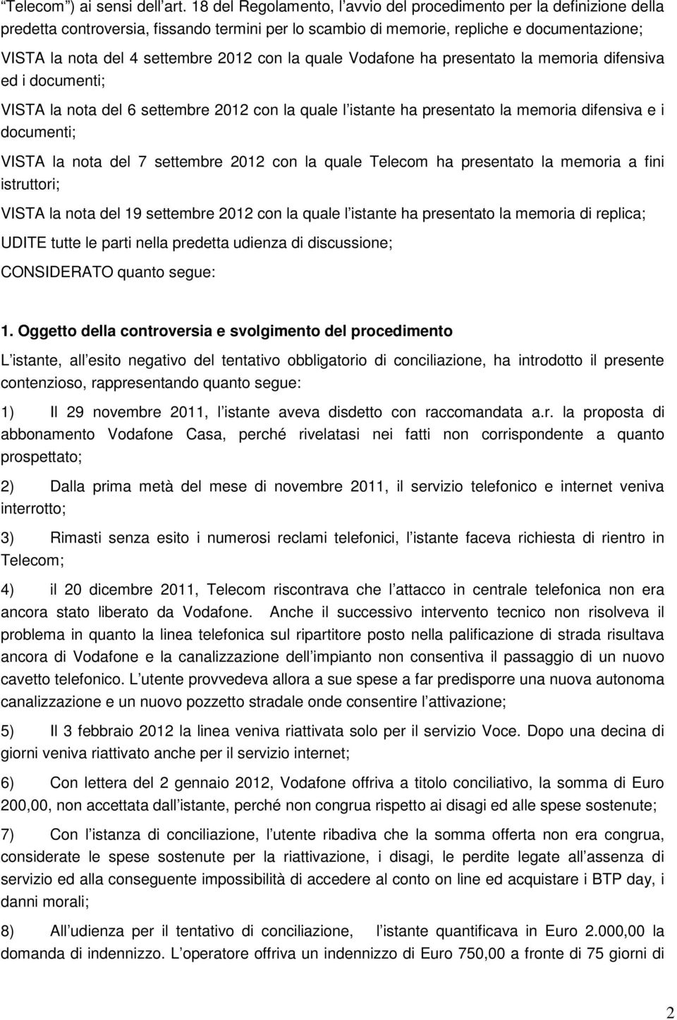 con la quale Vodafone ha presentato la memoria difensiva ed i documenti; VISTA la nota del 6 settembre 2012 con la quale l istante ha presentato la memoria difensiva e i documenti; VISTA la nota del