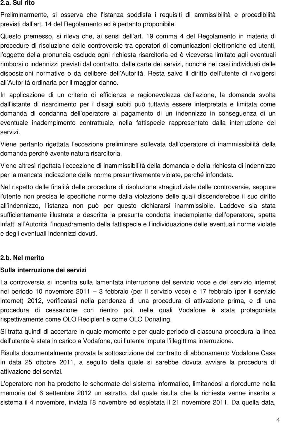 19 comma 4 del Regolamento in materia di procedure di risoluzione delle controversie tra operatori di comunicazioni elettroniche ed utenti, l oggetto della pronuncia esclude ogni richiesta