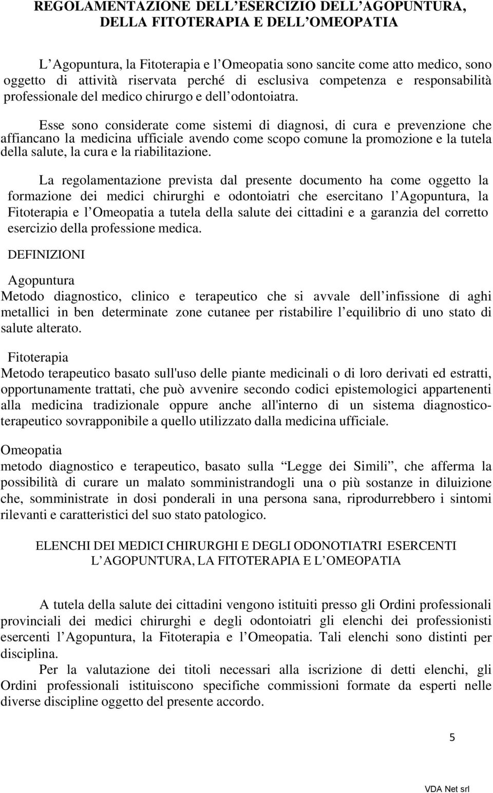 Esse sono considerate come sistemi di diagnosi, di cura e prevenzione che affiancano la medicina ufficiale avendo come scopo comune la promozione e la tutela della salute, la cura e la riabilitazione.