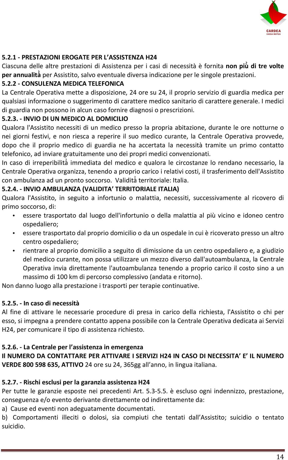 2 CONSULENZA MEDICA TELEFONICA La Centrale Operativa mette a disposizione, 24 ore su 24, il proprio servizio di guardia medica per qualsiasi informazione o suggerimento di carattere medico sanitario