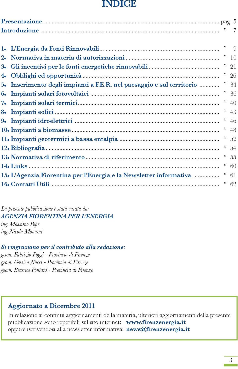 .. 43 9 Impianti idroelettrici... 46 10 Impianti a biomasse... 48 11 Impianti geotermici a bassa entalpia... 52 12 Bibliografia... 54 13 Normativa di riferimento... 55 14 Links.