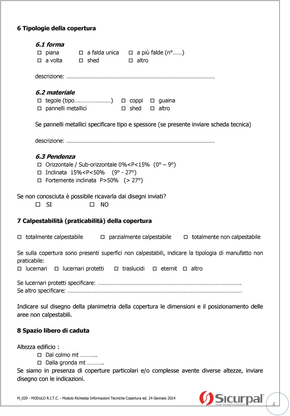 3 Pendenza Orizzontale / Sub-orizzontale 0%<P<15% (0 9 ) Inclinata 15%<P<50% (9-27 ) Fortemente inclinata P>50% (> 27 ) Se non conosciuta è possibile ricavarla dai disegni inviati?