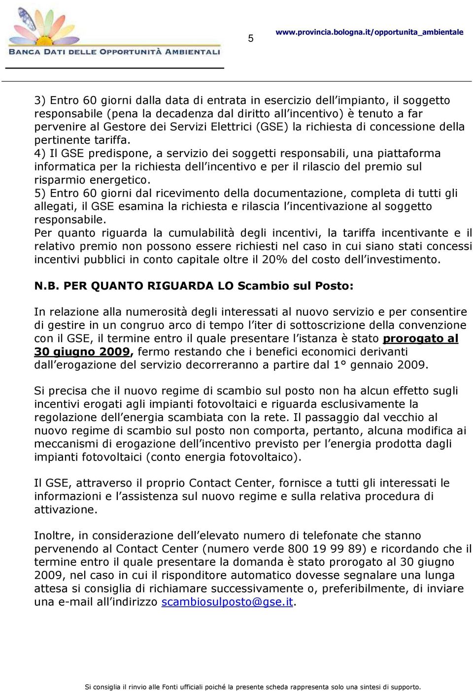 4) Il GSE predispone, a servizio dei soggetti responsabili, una piattaforma informatica per la richiesta dell incentivo e per il rilascio del premio sul risparmio energetico.