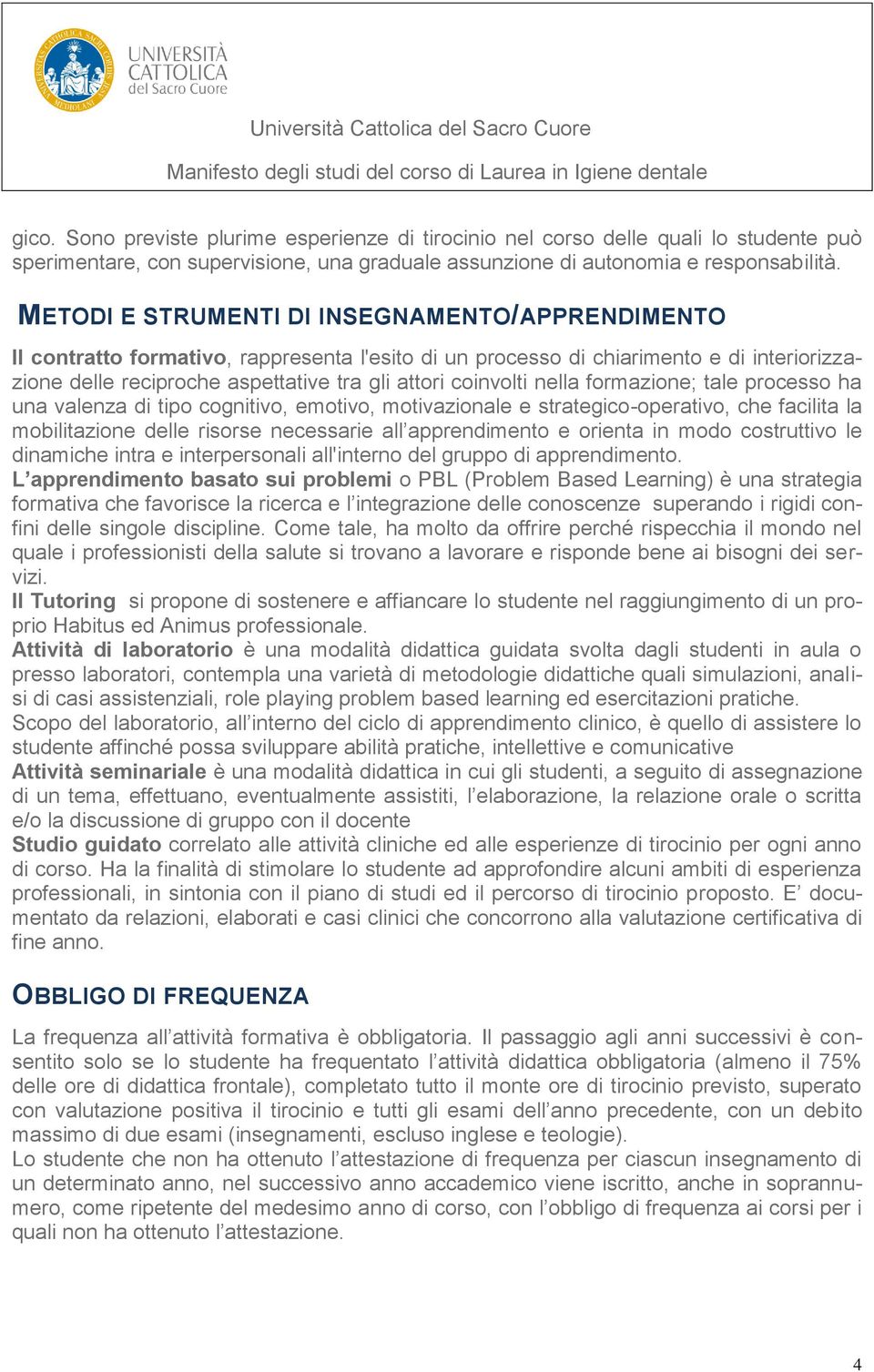 nella formazione; tale processo ha una valenza di tipo cognitivo, emotivo, motivazionale e strategico-operativo, che facilita la mobilitazione delle risorse necessarie all apprendimento e orienta in