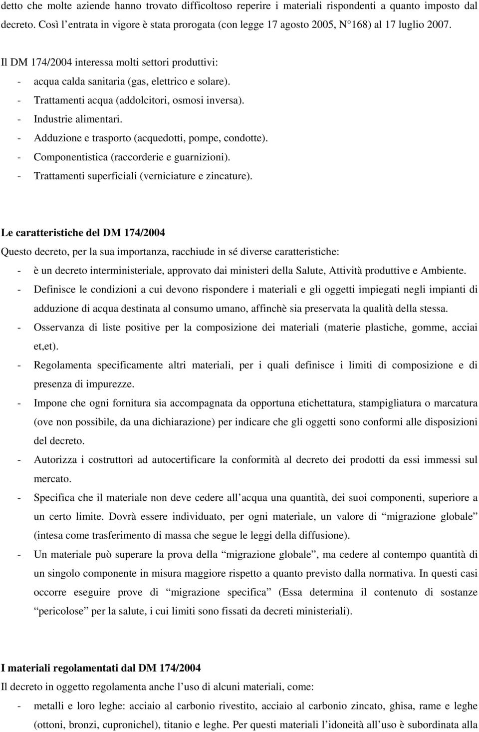 - Trattamenti acqua (addolcitori, osmosi inversa). - Industrie alimentari. - Adduzione e trasporto (acquedotti, pompe, condotte). - Componentistica (raccorderie e guarnizioni).