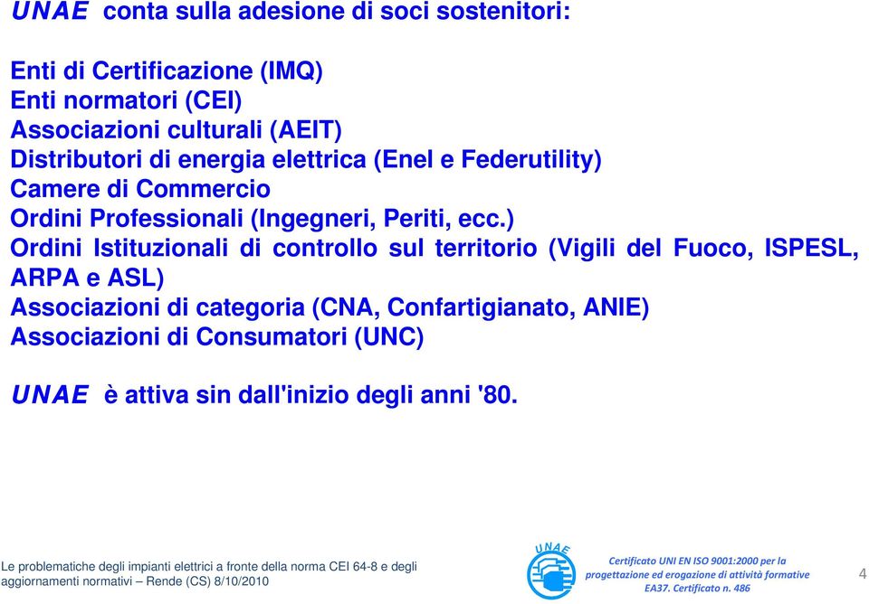 ) Ordini Istituzionali di controllo sul territorio (Vigili del Fuoco, ISPESL, ARPA e ASL) Associazioni di categoria (CNA, Confartigianato, ANIE) Associazioni di Consumatori (UNC)