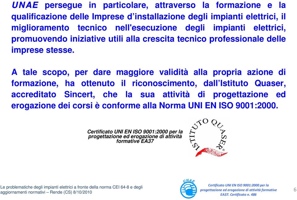 A tale scopo, per dare maggiore validità alla propria azione di formazione, ha ottenuto il riconoscimento, dall Istituto Quaser, accreditato Sincert, che la sua attività di progettazione ed