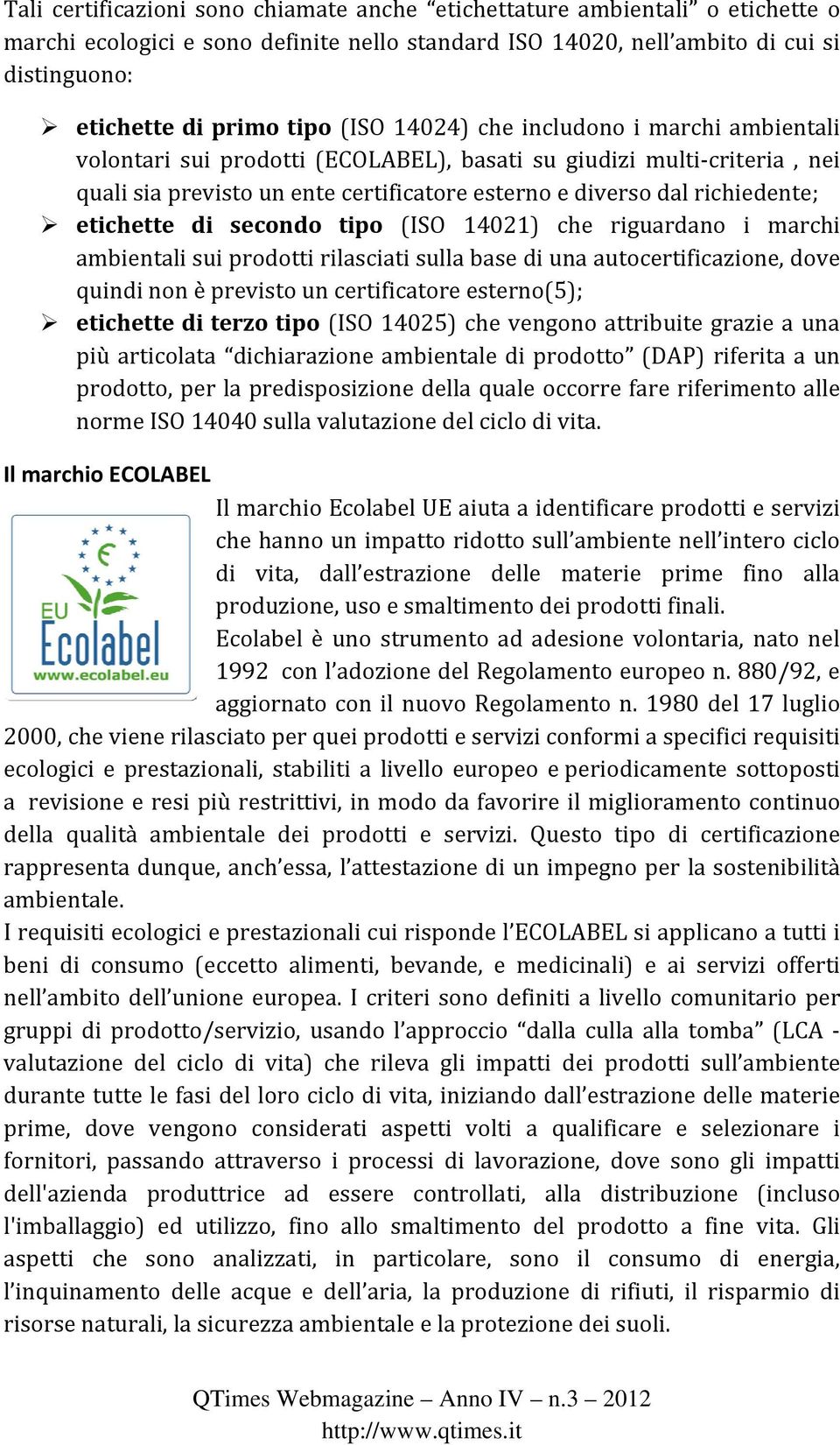 etichette di secondo tipo (ISO 14021) che riguardano i marchi ambientali sui prodotti rilasciati sulla base di una autocertificazione, dove quindi non è previsto un certificatore esterno(5);