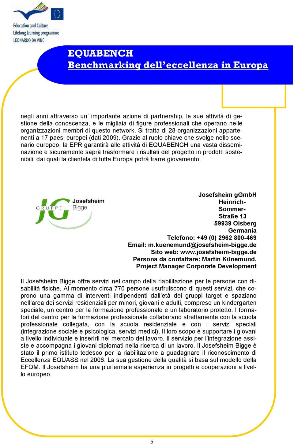 Grazie al ruolo chiave che svolge nello scenario europeo, la EPR garantirà alle attività di EQUABENCH una vasta disseminazione e sicuramente saprà trasformare i risultati del progetto in prodotti